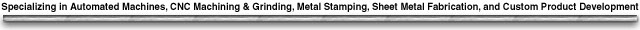 Specializes in Automated Machines, Metal Stamping, Machining & Grinding, Sheet Metal Fabrication, & Custom Product Manufacturing